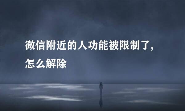 微信附近的人功能被限制了,怎么解除