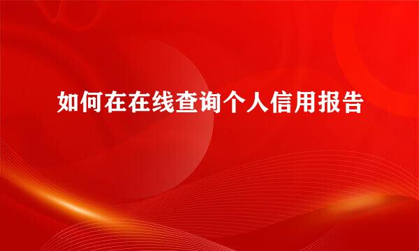 如何在在线查询个人信用报告