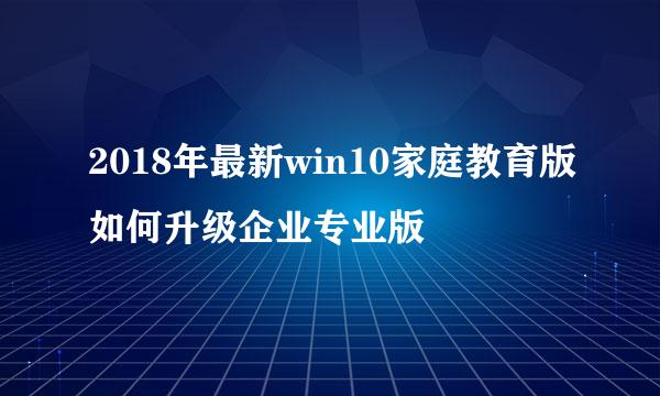 2018年最新win10家庭教育版如何升级企业专业版