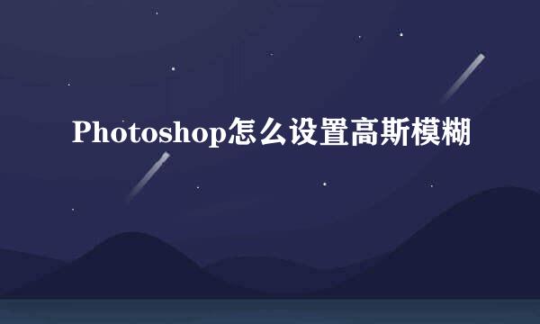 Photoshop怎么设置高斯模糊