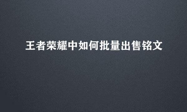 王者荣耀中如何批量出售铭文