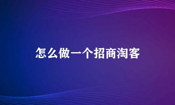 怎么做一个招商淘客