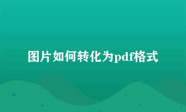 图片如何转化为pdf格式
