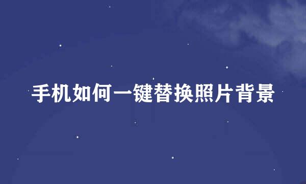 手机如何一键替换照片背景