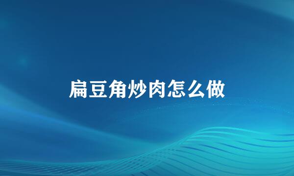 扁豆角炒肉怎么做