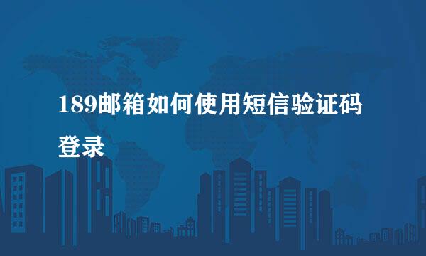 189邮箱如何使用短信验证码登录