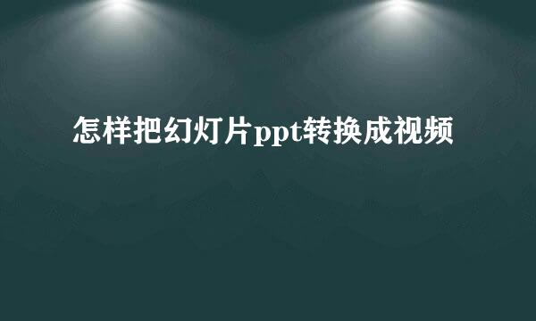 怎样把幻灯片ppt转换成视频