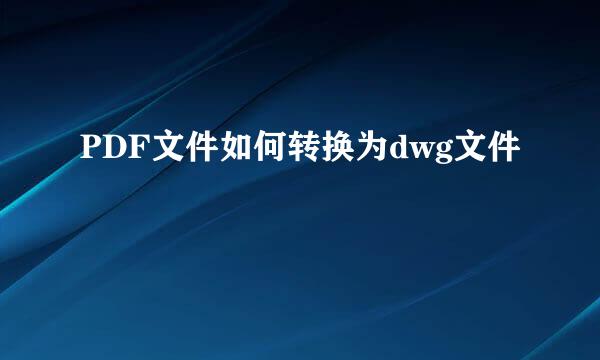 PDF文件如何转换为dwg文件