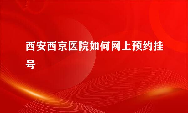 西安西京医院如何网上预约挂号