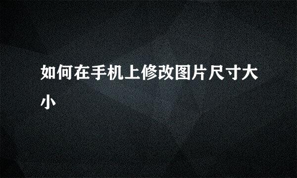 如何在手机上修改图片尺寸大小