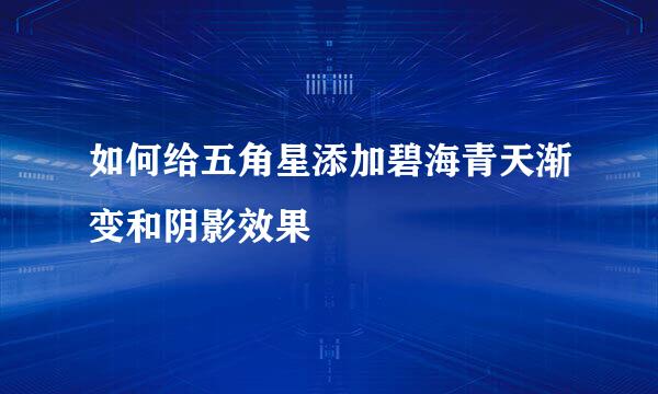 如何给五角星添加碧海青天渐变和阴影效果