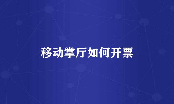 移动掌厅如何开票
