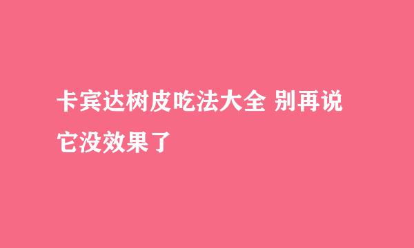 卡宾达树皮吃法大全 别再说它没效果了
