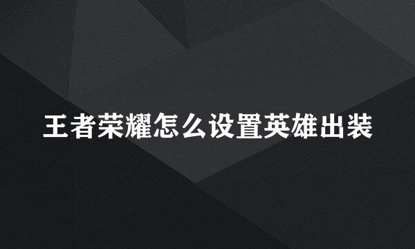 王者荣耀怎么设置英雄出装