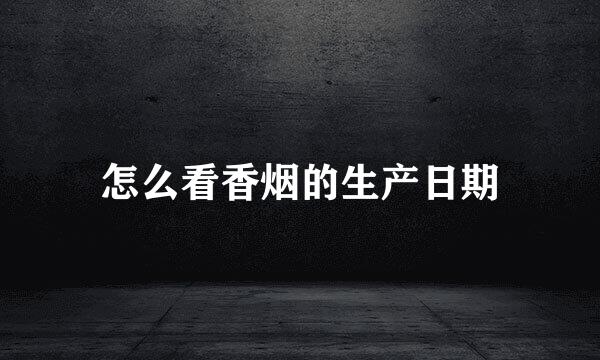 怎么看香烟的生产日期