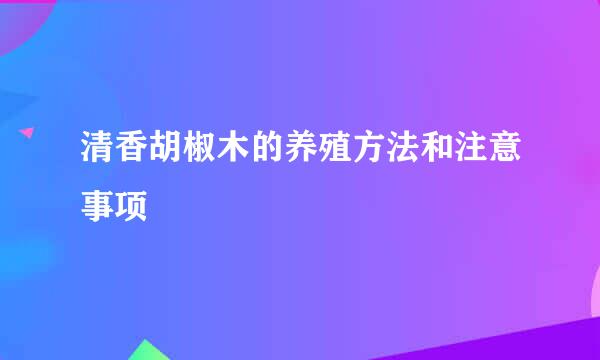 清香胡椒木的养殖方法和注意事项