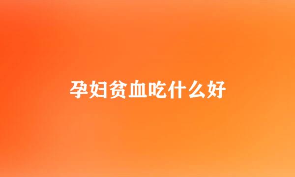 孕妇贫血吃什么好