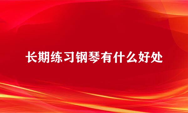 长期练习钢琴有什么好处
