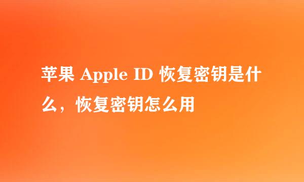 苹果 Apple ID 恢复密钥是什么，恢复密钥怎么用