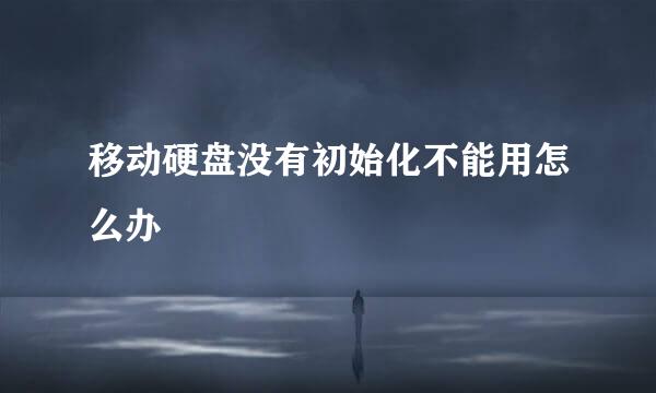 移动硬盘没有初始化不能用怎么办