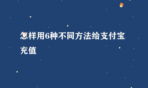 怎样用6种不同方法给支付宝充值