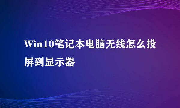 Win10笔记本电脑无线怎么投屏到显示器