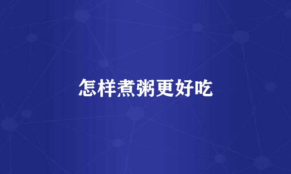 怎样煮粥更好吃