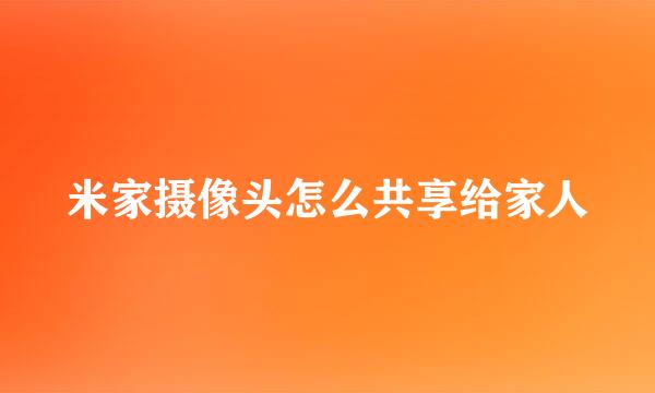 米家摄像头怎么共享给家人