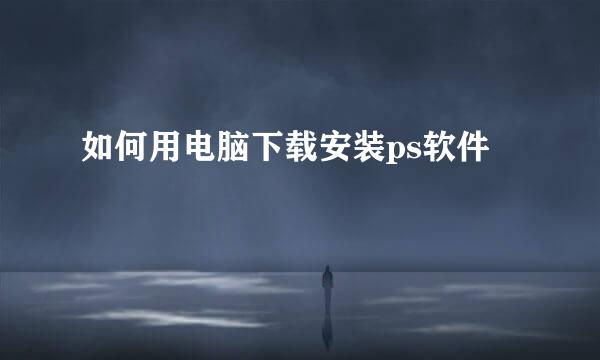 如何用电脑下载安装ps软件