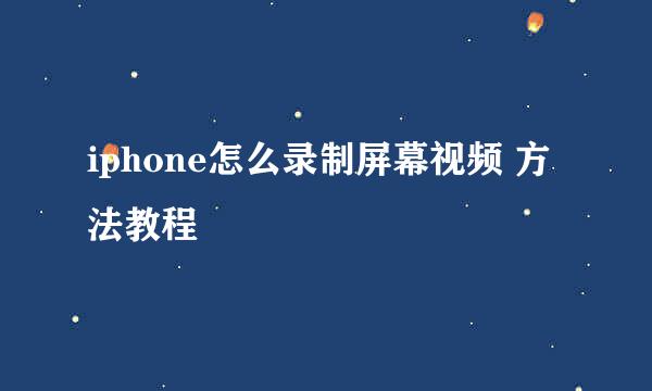 iphone怎么录制屏幕视频 方法教程