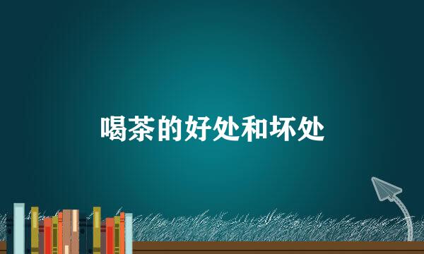 喝茶的好处和坏处