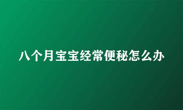 八个月宝宝经常便秘怎么办