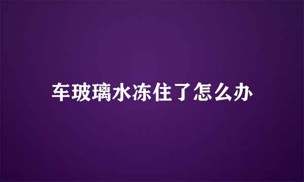车玻璃水冻住了怎么办