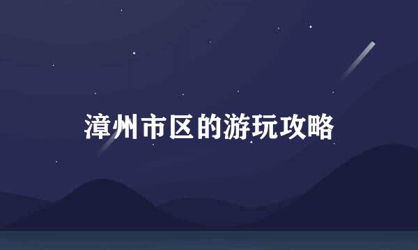 漳州市区的游玩攻略