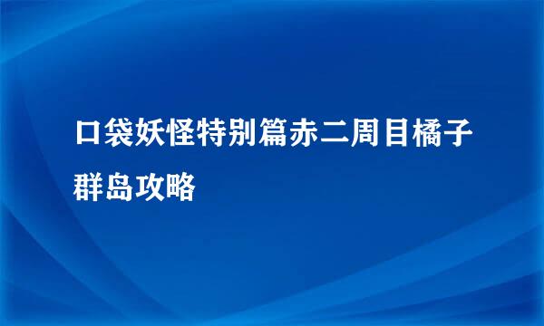 口袋妖怪特别篇赤二周目橘子群岛攻略