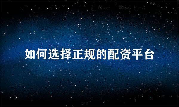 如何选择正规的配资平台