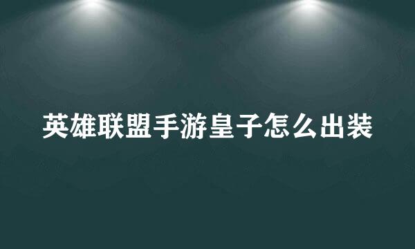 英雄联盟手游皇子怎么出装
