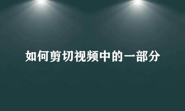 如何剪切视频中的一部分