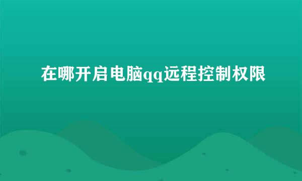 在哪开启电脑qq远程控制权限