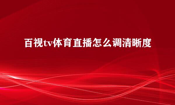 百视tv体育直播怎么调清晰度