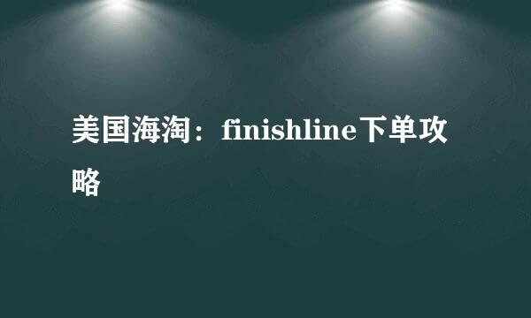 美国海淘：finishline下单攻略