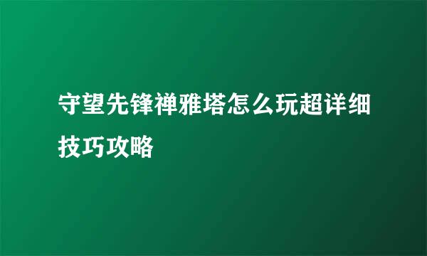 守望先锋禅雅塔怎么玩超详细技巧攻略