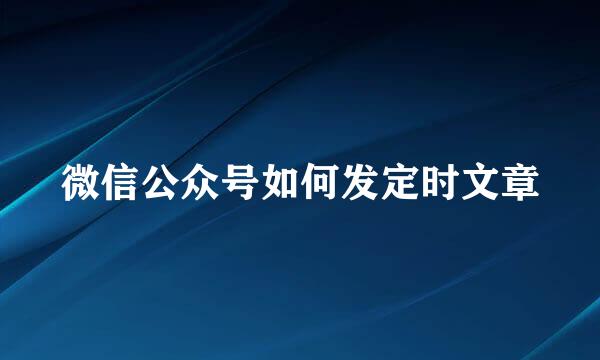 微信公众号如何发定时文章