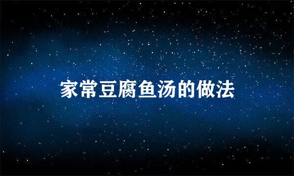 家常豆腐鱼汤的做法