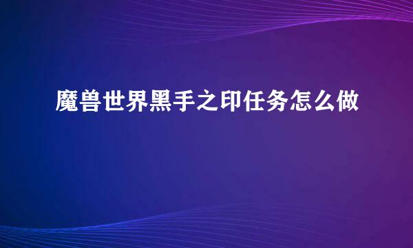 魔兽世界黑手之印任务怎么做