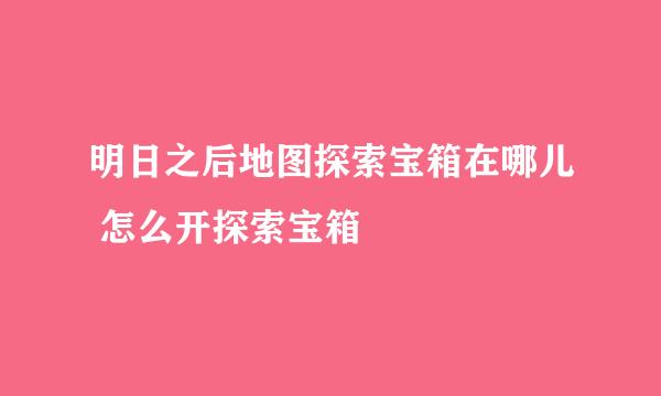 明日之后地图探索宝箱在哪儿 怎么开探索宝箱