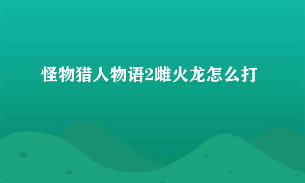 怪物猎人物语2雌火龙怎么打