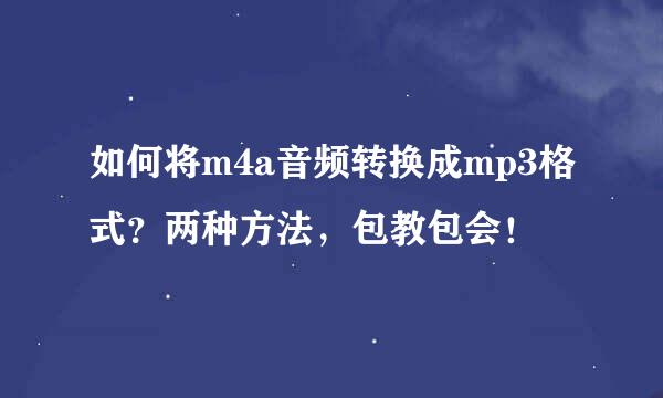 如何将m4a音频转换成mp3格式？两种方法，包教包会！