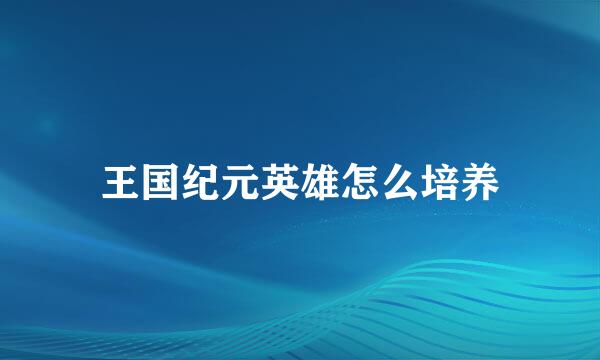 王国纪元英雄怎么培养