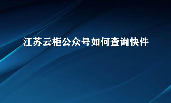 江苏云柜公众号如何查询快件